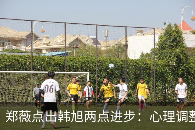 郑薇点出韩旭两点进步：心理调整能力和领导力